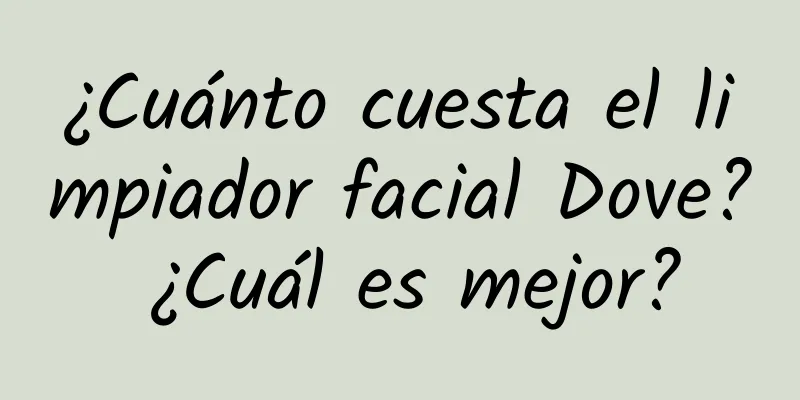 ¿Cuánto cuesta el limpiador facial Dove? ¿Cuál es mejor?