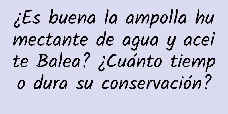 ¿Es buena la ampolla humectante de agua y aceite Balea? ¿Cuánto tiempo dura su conservación?