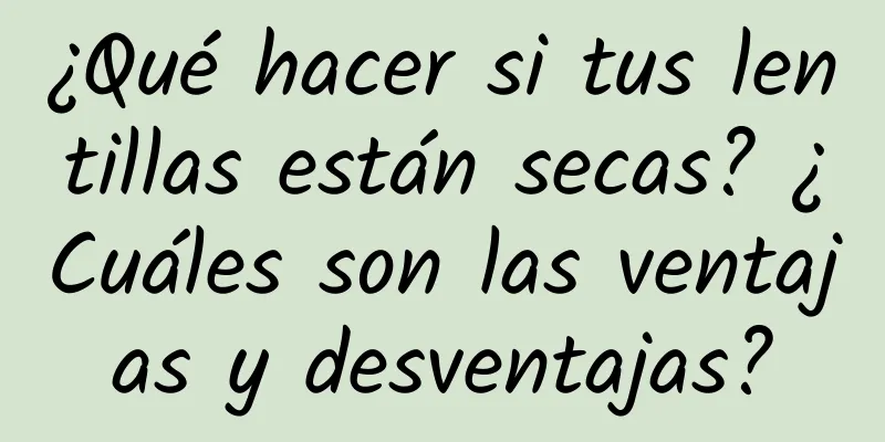 ¿Qué hacer si tus lentillas están secas? ¿Cuáles son las ventajas y desventajas?