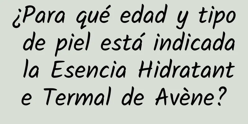 ¿Para qué edad y tipo de piel está indicada la Esencia Hidratante Termal de Avène?