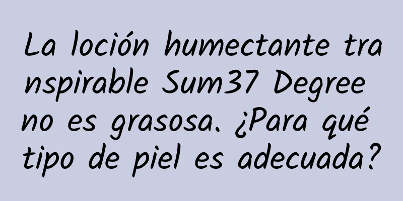 La loción humectante transpirable Sum37 Degree no es grasosa. ¿Para qué tipo de piel es adecuada?