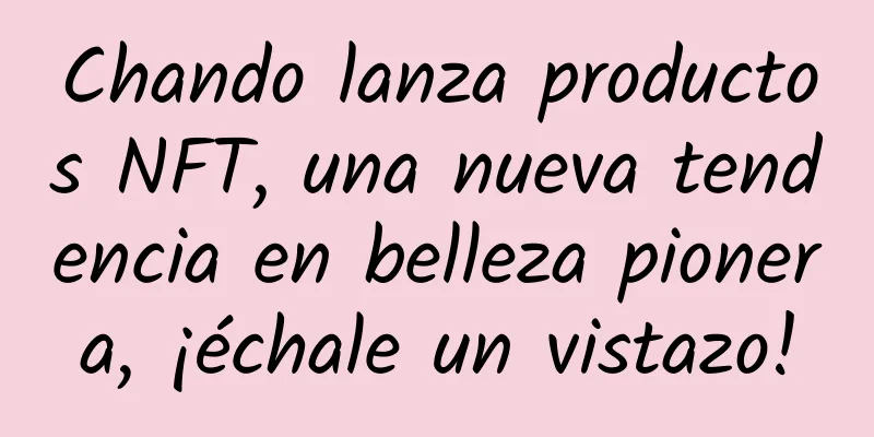 Chando lanza productos NFT, una nueva tendencia en belleza pionera, ¡échale un vistazo!