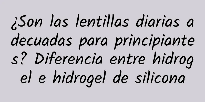 ¿Son las lentillas diarias adecuadas para principiantes? Diferencia entre hidrogel e hidrogel de silicona