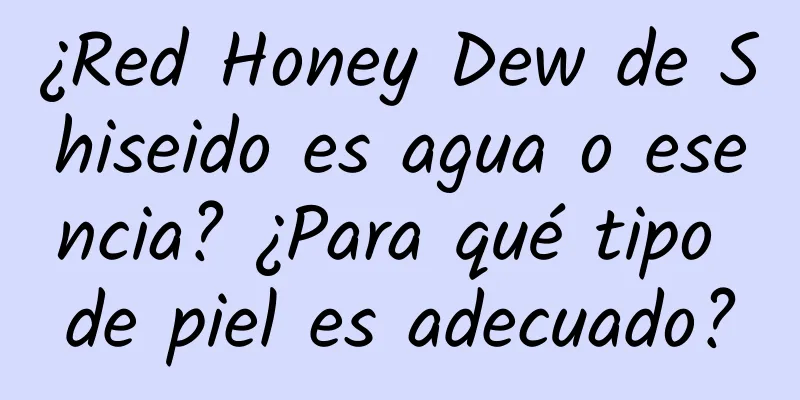 ¿Red Honey Dew de Shiseido es agua o esencia? ¿Para qué tipo de piel es adecuado?