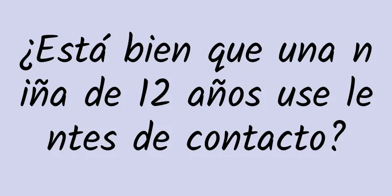 ¿Está bien que una niña de 12 años use lentes de contacto?