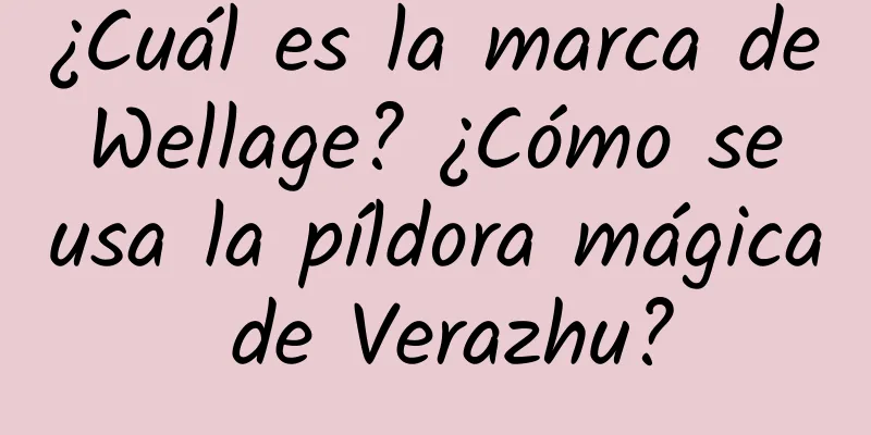 ¿Cuál es la marca de Wellage? ¿Cómo se usa la píldora mágica de Verazhu?