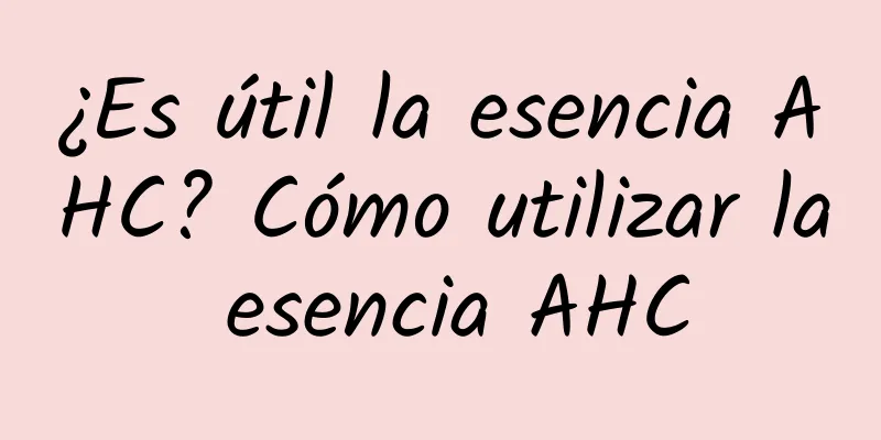 ¿Es útil la esencia AHC? Cómo utilizar la esencia AHC