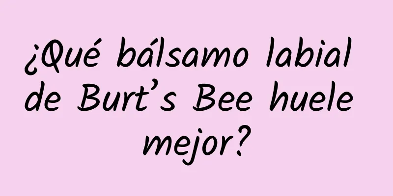 ¿Qué bálsamo labial de Burt’s Bee huele mejor?