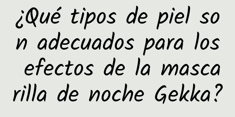 ¿Qué tipos de piel son adecuados para los efectos de la mascarilla de noche Gekka?