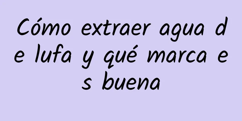 Cómo extraer agua de lufa y qué marca es buena