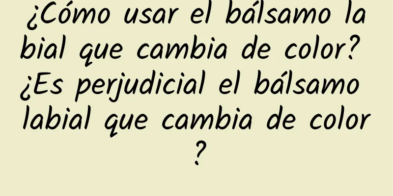 ¿Cómo usar el bálsamo labial que cambia de color? ¿Es perjudicial el bálsamo labial que cambia de color?