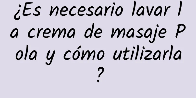 ¿Es necesario lavar la crema de masaje Pola y cómo utilizarla?