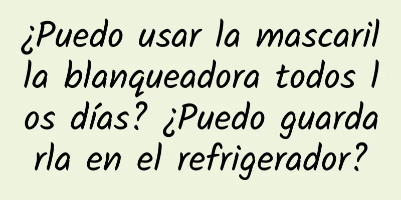 ¿Puedo usar la mascarilla blanqueadora todos los días? ¿Puedo guardarla en el refrigerador?