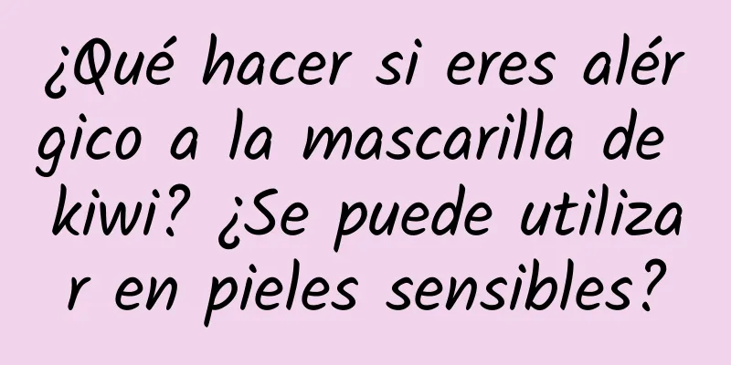 ¿Qué hacer si eres alérgico a la mascarilla de kiwi? ¿Se puede utilizar en pieles sensibles?