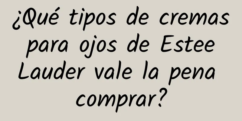 ¿Qué tipos de cremas para ojos de Estee Lauder vale la pena comprar?