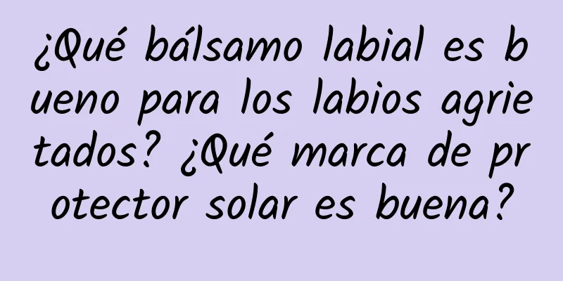 ¿Qué bálsamo labial es bueno para los labios agrietados? ¿Qué marca de protector solar es buena?