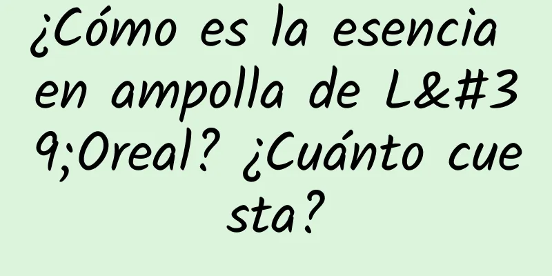 ¿Cómo es la esencia en ampolla de L'Oreal? ¿Cuánto cuesta?