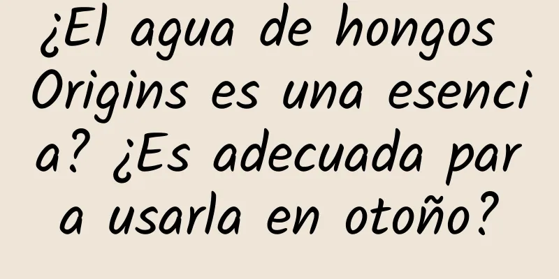 ¿El agua de hongos Origins es una esencia? ¿Es adecuada para usarla en otoño?