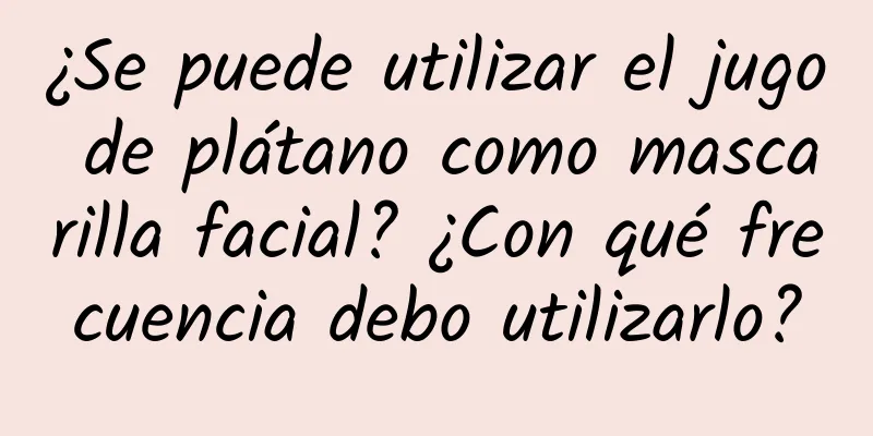 ¿Se puede utilizar el jugo de plátano como mascarilla facial? ¿Con qué frecuencia debo utilizarlo?