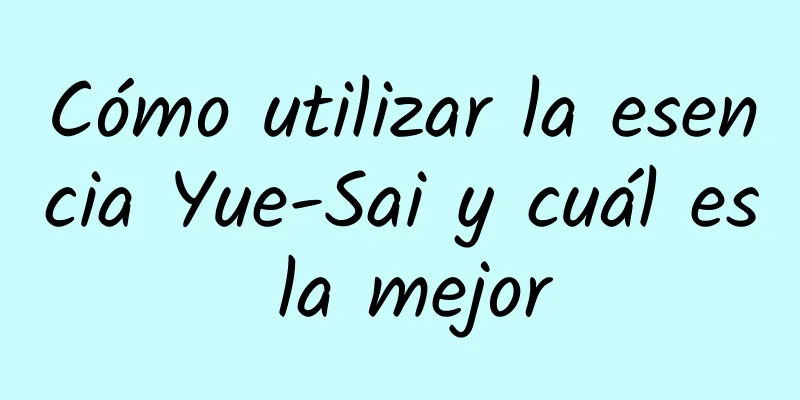 Cómo utilizar la esencia Yue-Sai y cuál es la mejor