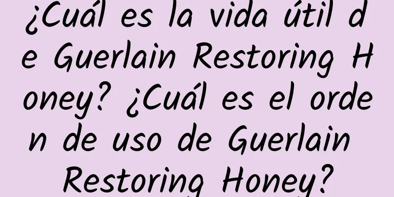 ¿Cuál es la vida útil de Guerlain Restoring Honey? ¿Cuál es el orden de uso de Guerlain Restoring Honey?