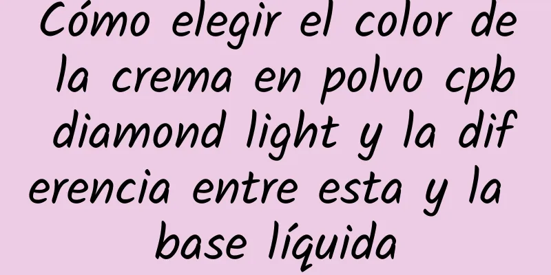 Cómo elegir el color de la crema en polvo cpb diamond light y la diferencia entre esta y la base líquida