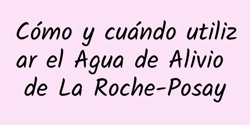 Cómo y cuándo utilizar el Agua de Alivio de La Roche-Posay