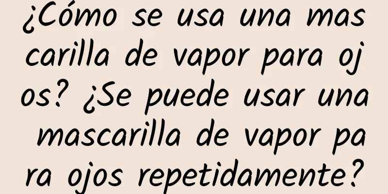 ¿Cómo se usa una mascarilla de vapor para ojos? ¿Se puede usar una mascarilla de vapor para ojos repetidamente?