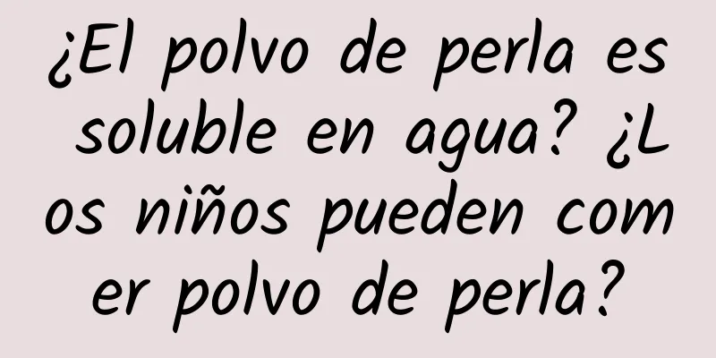 ¿El polvo de perla es soluble en agua? ¿Los niños pueden comer polvo de perla?