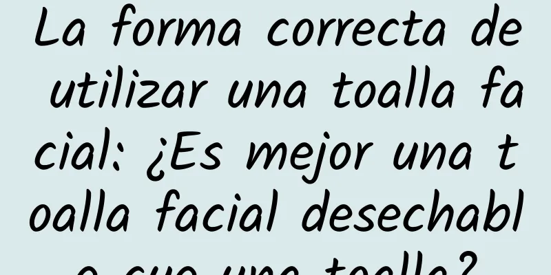 La forma correcta de utilizar una toalla facial: ¿Es mejor una toalla facial desechable que una toalla?