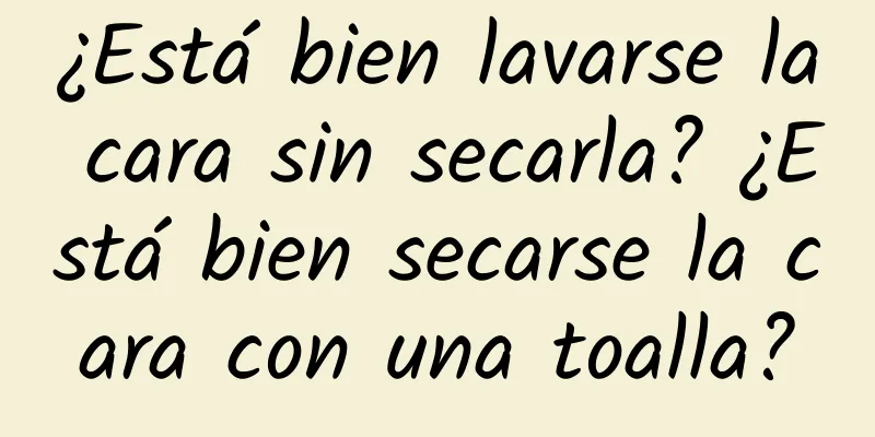 ¿Está bien lavarse la cara sin secarla? ¿Está bien secarse la cara con una toalla?