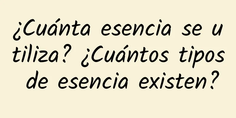 ¿Cuánta esencia se utiliza? ¿Cuántos tipos de esencia existen?