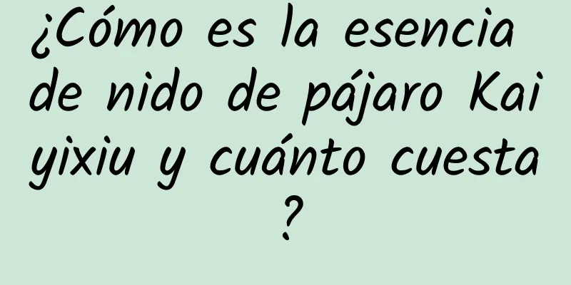 ¿Cómo es la esencia de nido de pájaro Kaiyixiu y cuánto cuesta?