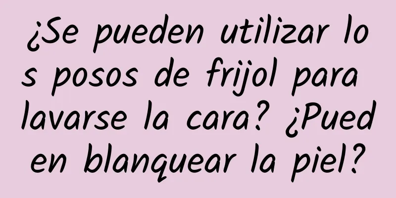 ¿Se pueden utilizar los posos de frijol para lavarse la cara? ¿Pueden blanquear la piel?