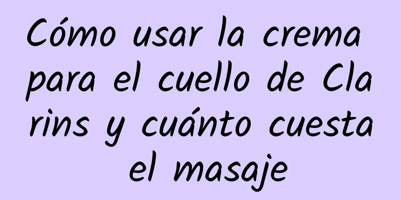 Cómo usar la crema para el cuello de Clarins y cuánto cuesta el masaje