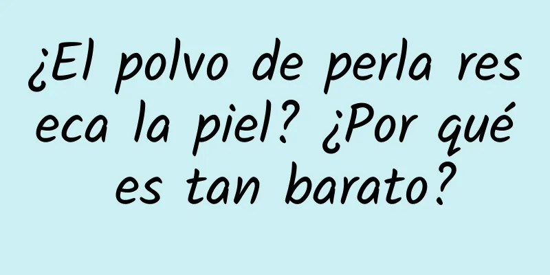 ¿El polvo de perla reseca la piel? ¿Por qué es tan barato?