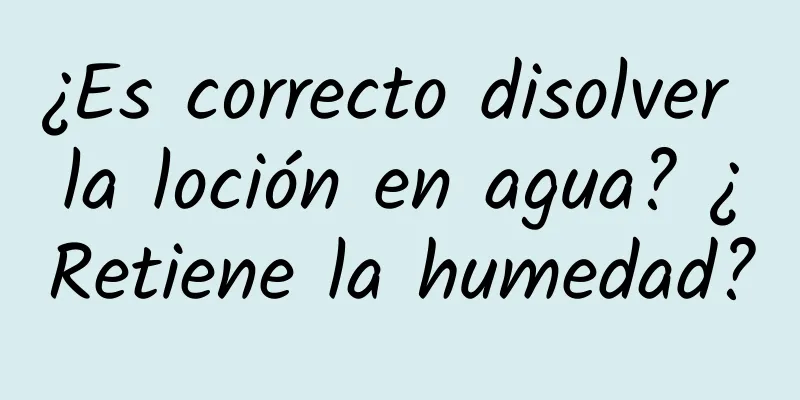 ¿Es correcto disolver la loción en agua? ¿Retiene la humedad?