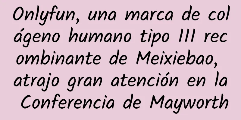 Onlyfun, una marca de colágeno humano tipo III recombinante de Meixiebao, atrajo gran atención en la Conferencia de Mayworth