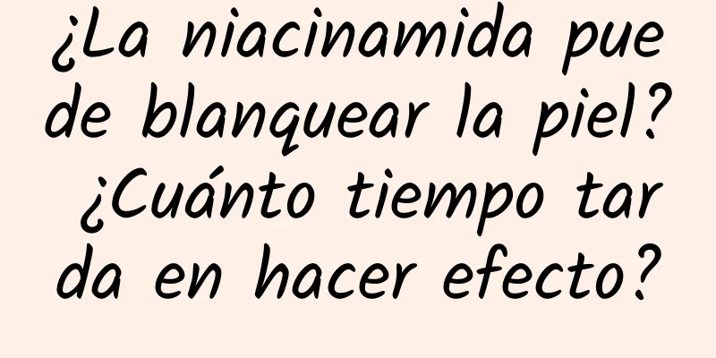 ¿La niacinamida puede blanquear la piel? ¿Cuánto tiempo tarda en hacer efecto?