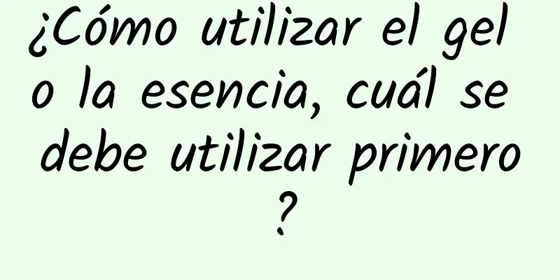 ¿Cómo utilizar el gel o la esencia, cuál se debe utilizar primero?