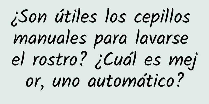 ¿Son útiles los cepillos manuales para lavarse el rostro? ¿Cuál es mejor, uno automático?