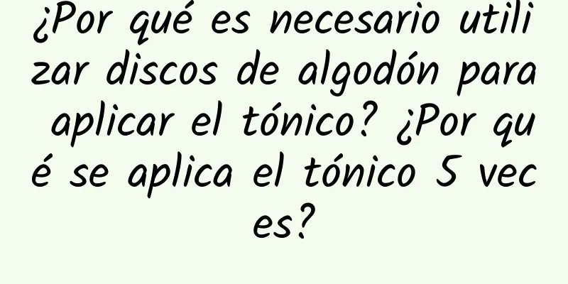 ¿Por qué es necesario utilizar discos de algodón para aplicar el tónico? ¿Por qué se aplica el tónico 5 veces?