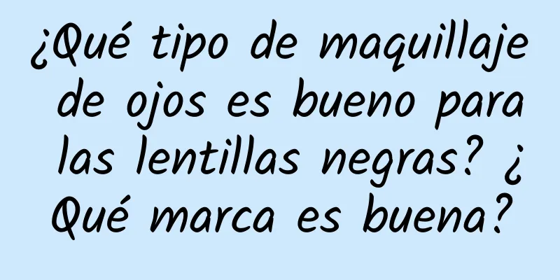 ¿Qué tipo de maquillaje de ojos es bueno para las lentillas negras? ¿Qué marca es buena?