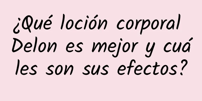 ¿Qué loción corporal Delon es mejor y cuáles son sus efectos?