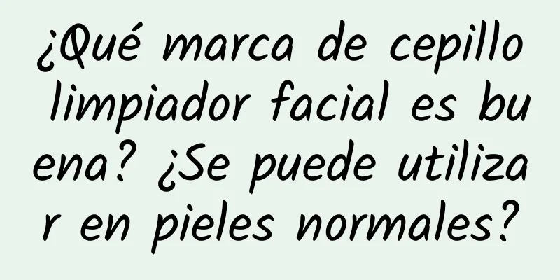 ¿Qué marca de cepillo limpiador facial es buena? ¿Se puede utilizar en pieles normales?