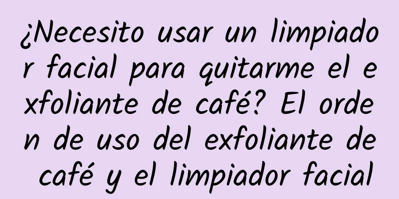 ¿Necesito usar un limpiador facial para quitarme el exfoliante de café? El orden de uso del exfoliante de café y el limpiador facial