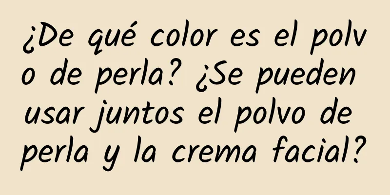 ¿De qué color es el polvo de perla? ¿Se pueden usar juntos el polvo de perla y la crema facial?