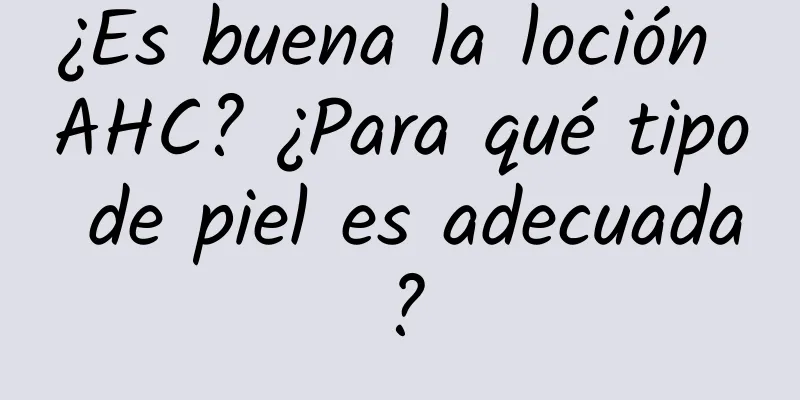 ¿Es buena la loción AHC? ¿Para qué tipo de piel es adecuada?