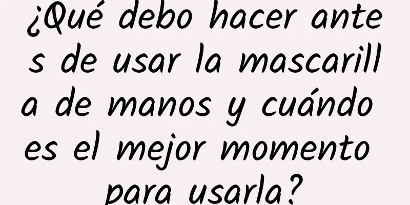 ¿Qué debo hacer antes de usar la mascarilla de manos y cuándo es el mejor momento para usarla?