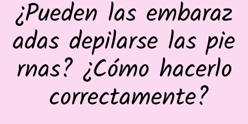 ¿Pueden las embarazadas depilarse las piernas? ¿Cómo hacerlo correctamente?